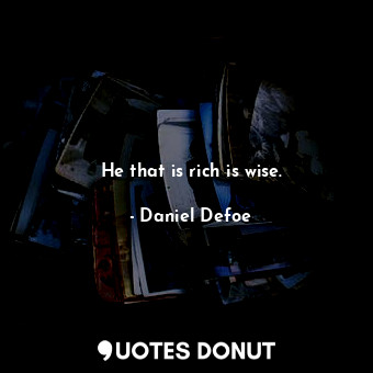 He that is rich is wise.