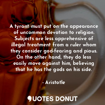  A tyrant must put on the appearance of uncommon devotion to religion. Subjects a... - Aristotle - Quotes Donut