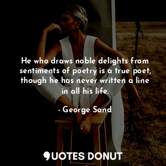  He who draws noble delights from sentiments of poetry is a true poet, though he ... - George Sand - Quotes Donut