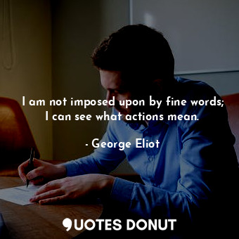  I am not imposed upon by fine words; I can see what actions mean.... - George Eliot - Quotes Donut