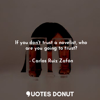  If you don't trust a novelist, who are you going to trust?... - Carlos Ruiz Zafón - Quotes Donut