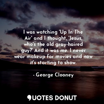  I was watching &#39;Up In The Air&#39; and I thought, &#39;Jesus, who&#39;s the ... - George Clooney - Quotes Donut