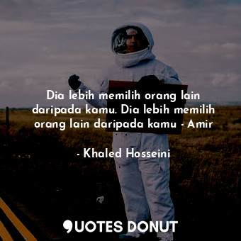  Dia lebih memilih orang lain daripada kamu. Dia lebih memilih orang lain daripad... - Khaled Hosseini - Quotes Donut