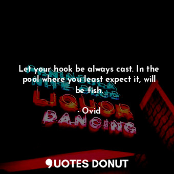  Let your hook be always cast. In the pool where you least expect it, will be fis... - Ovid - Quotes Donut