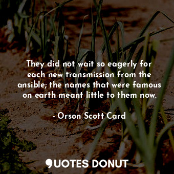  They did not wait so eagerly for each new transmission from the ansible; the nam... - Orson Scott Card - Quotes Donut