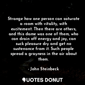  Strange how one person can saturate a room with vitality, with excitement. Then ... - John Steinbeck - Quotes Donut