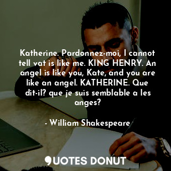  Katherine. Pardonnez-moi, I cannot tell vat is like me. KING HENRY. An angel is ... - William Shakespeare - Quotes Donut