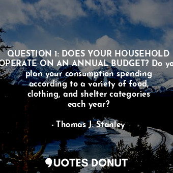  QUESTION 1: DOES YOUR HOUSEHOLD OPERATE ON AN ANNUAL BUDGET? Do you plan your co... - Thomas J. Stanley - Quotes Donut