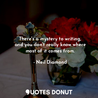  There&#39;s a mystery to writing, and you don&#39;t really know where most of it... - Neil Diamond - Quotes Donut