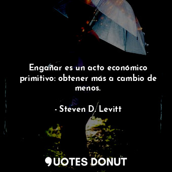  Engañar es un acto económico primitivo: obtener más a cambio de menos.... - Steven D. Levitt - Quotes Donut