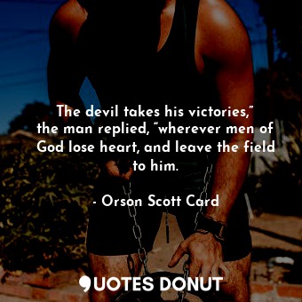  The devil takes his victories,” the man replied, “wherever men of God lose heart... - Orson Scott Card - Quotes Donut