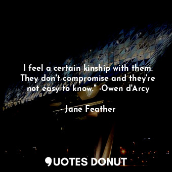  I feel a certain kinship with them. They don't compromise and they're not easy t... - Jane Feather - Quotes Donut