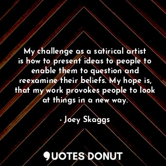  My challenge as a satirical artist is how to present ideas to people to enable t... - Joey Skaggs - Quotes Donut