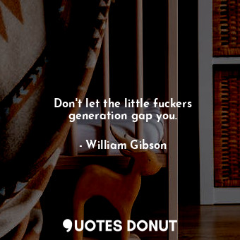  Don't let the little fuckers generation gap you.... - William Gibson - Quotes Donut