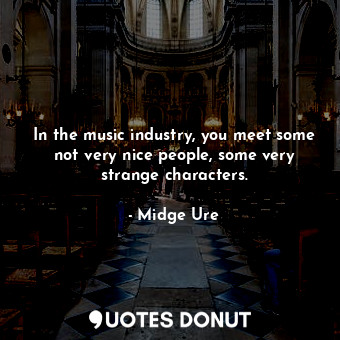  In the music industry, you meet some not very nice people, some very strange cha... - Midge Ure - Quotes Donut