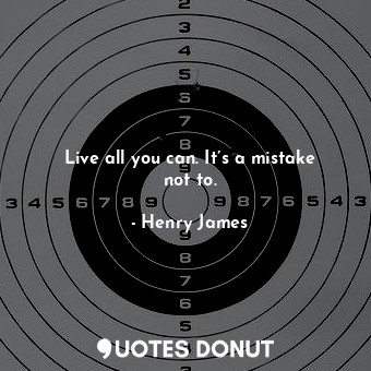 Live all you can. It’s a mistake not to.... - Henry James - Quotes Donut