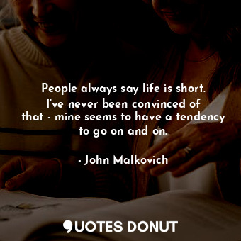  People always say life is short. I&#39;ve never been convinced of that - mine se... - John Malkovich - Quotes Donut