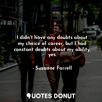  I didn&#39;t have any doubts about my choice of career, but I had constant doubt... - Suzanne Farrell - Quotes Donut
