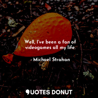  Well, I&#39;ve been a fan of videogames all my life.... - Michael Strahan - Quotes Donut