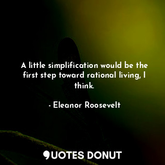 A little simplification would be the first step toward rational living, I think.