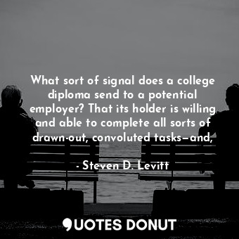  What sort of signal does a college diploma send to a potential employer? That it... - Steven D. Levitt - Quotes Donut