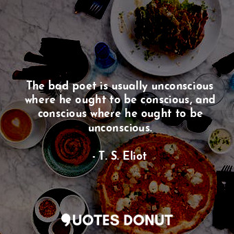  The bad poet is usually unconscious where he ought to be conscious, and consciou... - T. S. Eliot - Quotes Donut