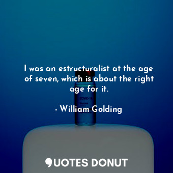  I was an estructuralist at the age of seven, which is about the right age for it... - William Golding - Quotes Donut