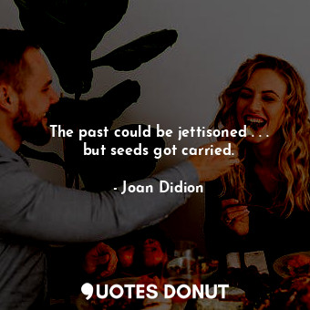  The past could be jettisoned . . . but seeds got carried.... - Joan Didion - Quotes Donut