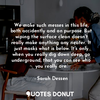  We make such messes in this life, both accidently and on purpose. But wiping the... - Sarah Dessen - Quotes Donut