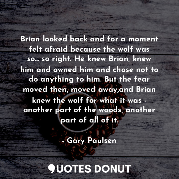  Brian looked back and for a moment felt afraid because the wolf was so... so rig... - Gary Paulsen - Quotes Donut
