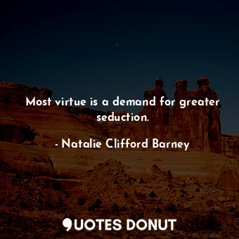 Most virtue is a demand for greater seduction.