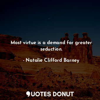  Most virtue is a demand for greater seduction.... - Natalie Clifford Barney - Quotes Donut