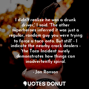  I didn't realize he was a drunk driver,' I said. 'The other superheroes inferred... - Jon Ronson - Quotes Donut