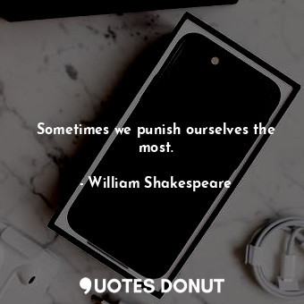  Sometimes we punish ourselves the most.... - William Shakespeare - Quotes Donut