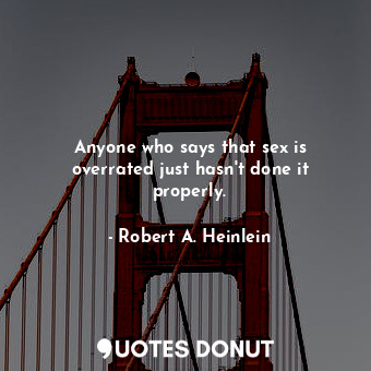  Anyone who says that sex is overrated just hasn't done it properly.... - Robert A. Heinlein - Quotes Donut