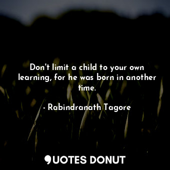 Don&#39;t limit a child to your own learning, for he was born in another time.