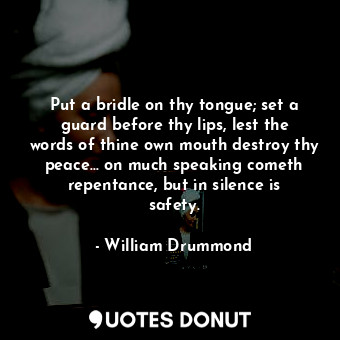  Put a bridle on thy tongue; set a guard before thy lips, lest the words of thine... - William Drummond - Quotes Donut
