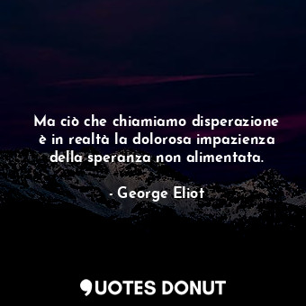  Ma ciò che chiamiamo disperazione è in realtà la dolorosa impazienza della spera... - George Eliot - Quotes Donut