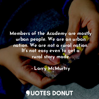 Members of the Academy are mostly urban people. We are an urban nation. We are not a rural nation. It&#39;s not easy even to get a rural story made.
