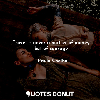  Travel is never a matter of money but of courage... - Paulo Coelho - Quotes Donut