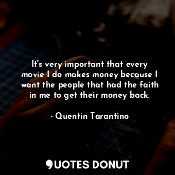  It&#39;s very important that every movie I do makes money because I want the peo... - Quentin Tarantino - Quotes Donut