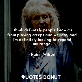  I think definitely people know me from playing creeps and weirdos, and I&#39;m d... - Rainn Wilson - Quotes Donut