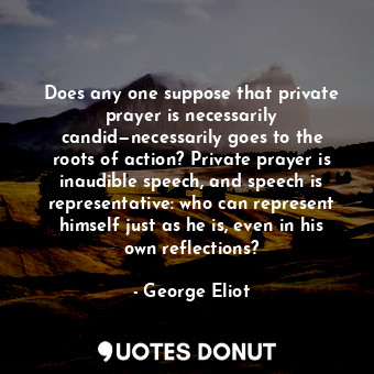  Does any one suppose that private prayer is necessarily candid—necessarily goes ... - George Eliot - Quotes Donut