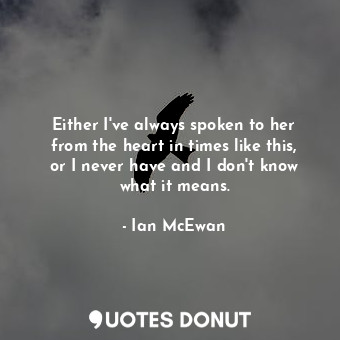  Either I've always spoken to her from the heart in times like this, or I never h... - Ian McEwan - Quotes Donut