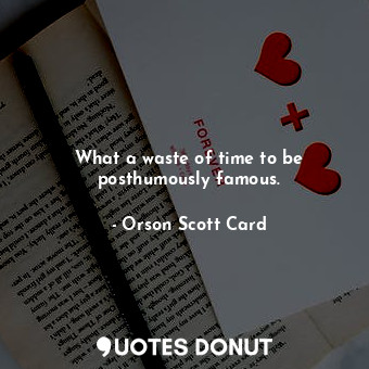  What a waste of time to be posthumously famous.... - Orson Scott Card - Quotes Donut