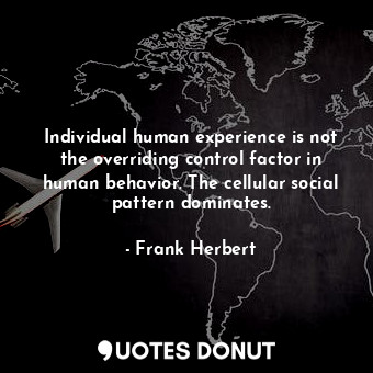  Individual human experience is not the overriding control factor in human behavi... - Frank Herbert - Quotes Donut