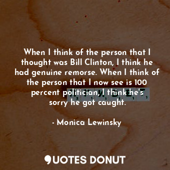  When I think of the person that I thought was Bill Clinton, I think he had genui... - Monica Lewinsky - Quotes Donut