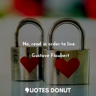  No, read in order to live.... - Gustave Flaubert - Quotes Donut