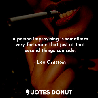  A person improvising is sometimes very fortunate that just at that second things... - Leo Ornstein - Quotes Donut