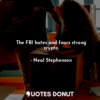  The FBI hates and fears strong crypto.... - Neal Stephenson - Quotes Donut